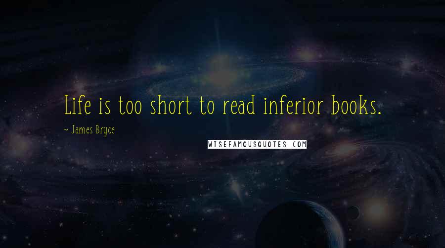 James Bryce Quotes: Life is too short to read inferior books.