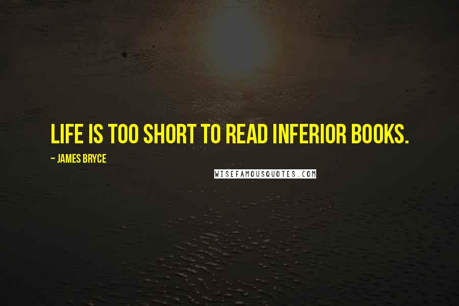 James Bryce Quotes: Life is too short to read inferior books.