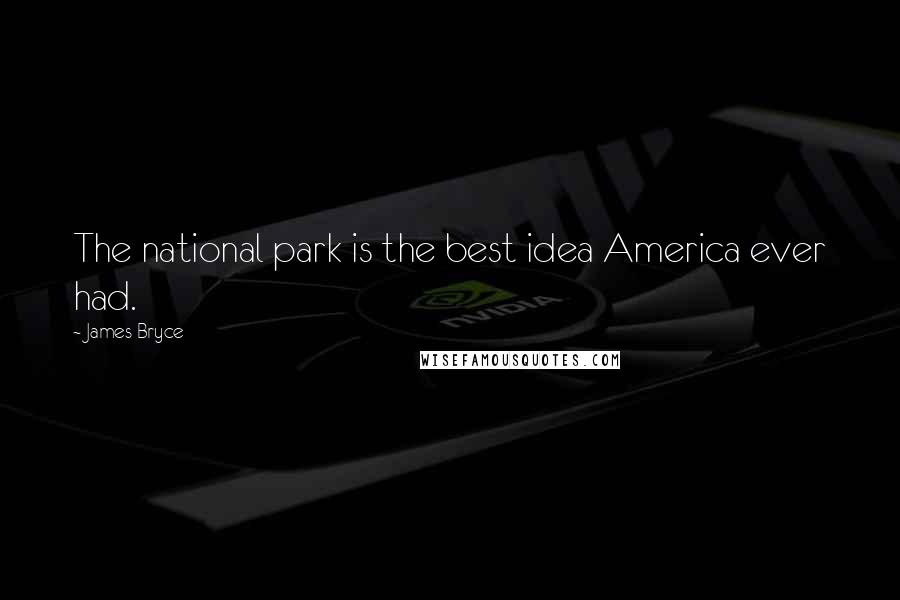 James Bryce Quotes: The national park is the best idea America ever had.