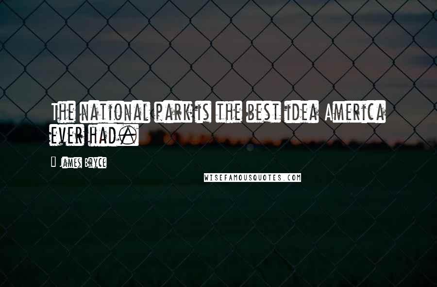 James Bryce Quotes: The national park is the best idea America ever had.