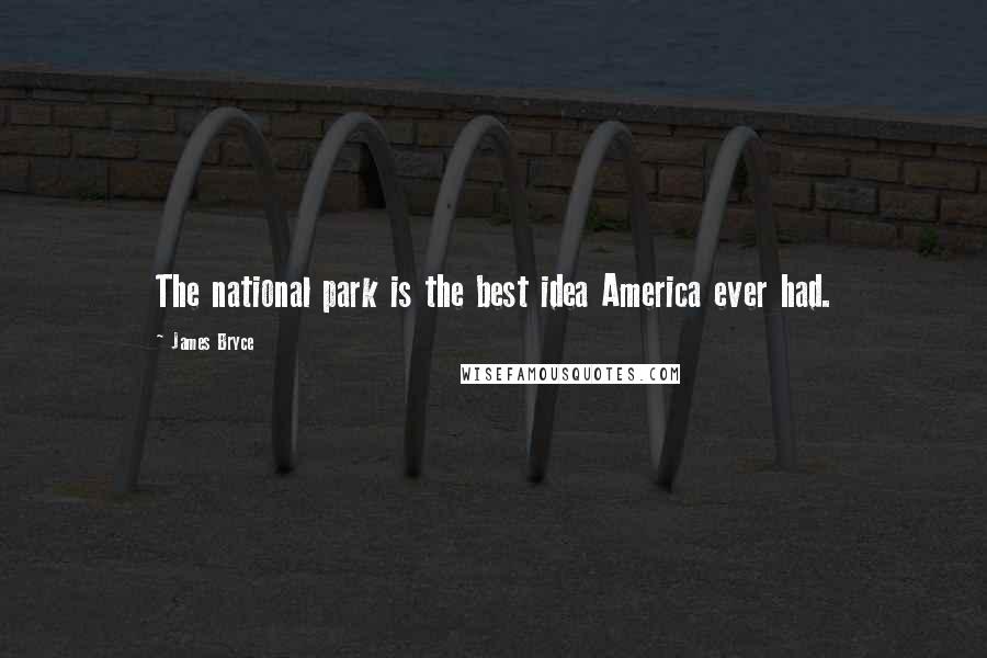 James Bryce Quotes: The national park is the best idea America ever had.