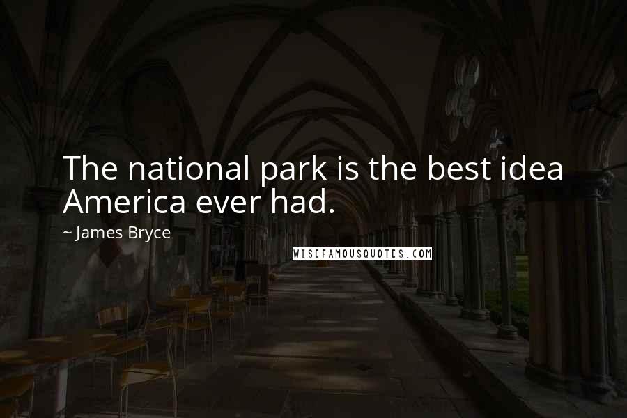 James Bryce Quotes: The national park is the best idea America ever had.