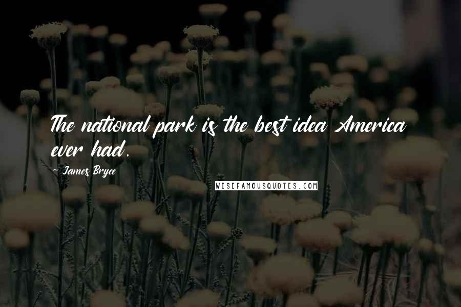 James Bryce Quotes: The national park is the best idea America ever had.