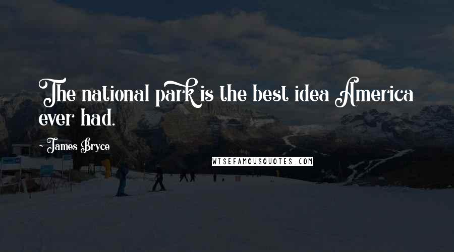 James Bryce Quotes: The national park is the best idea America ever had.
