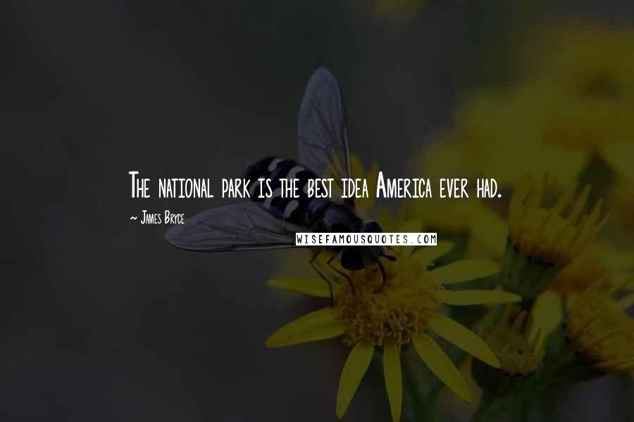 James Bryce Quotes: The national park is the best idea America ever had.