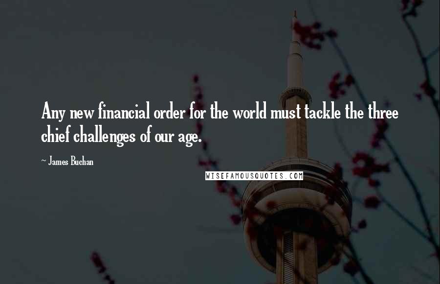 James Buchan Quotes: Any new financial order for the world must tackle the three chief challenges of our age.