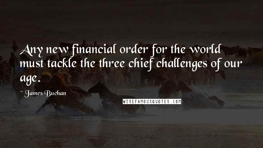 James Buchan Quotes: Any new financial order for the world must tackle the three chief challenges of our age.