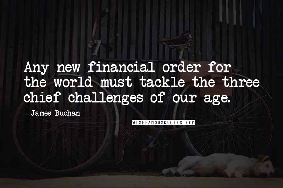 James Buchan Quotes: Any new financial order for the world must tackle the three chief challenges of our age.