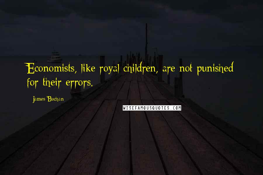 James Buchan Quotes: Economists, like royal children, are not punished for their errors.