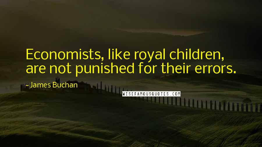 James Buchan Quotes: Economists, like royal children, are not punished for their errors.