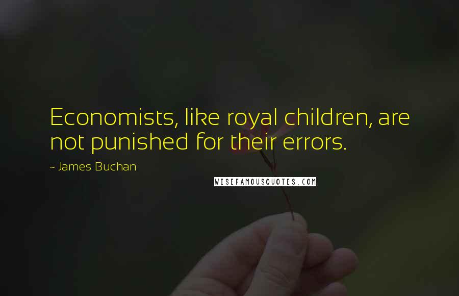 James Buchan Quotes: Economists, like royal children, are not punished for their errors.