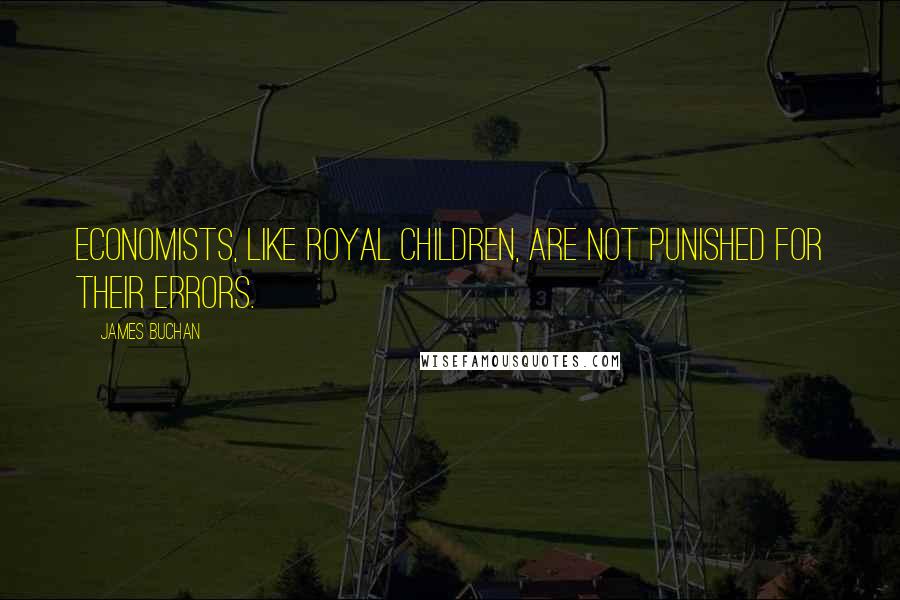 James Buchan Quotes: Economists, like royal children, are not punished for their errors.