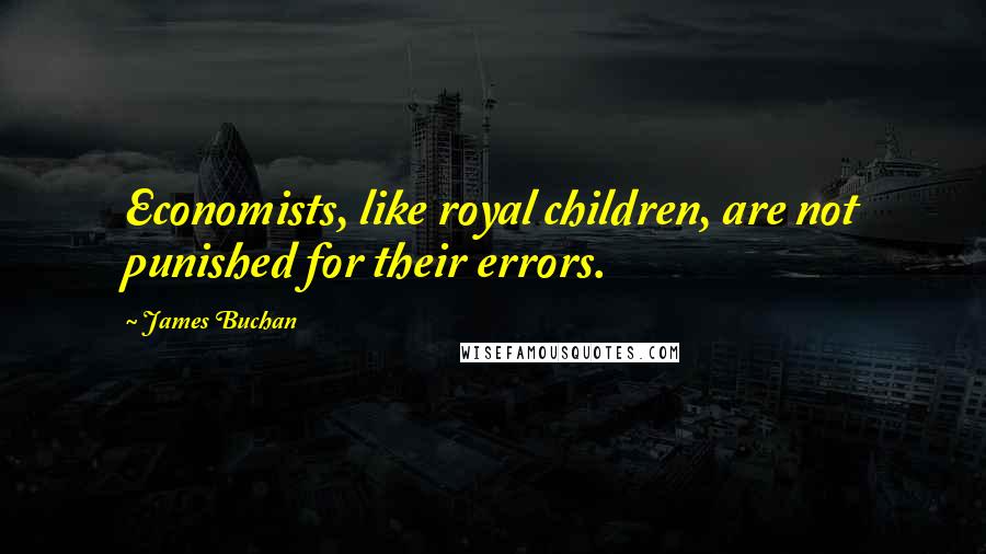 James Buchan Quotes: Economists, like royal children, are not punished for their errors.