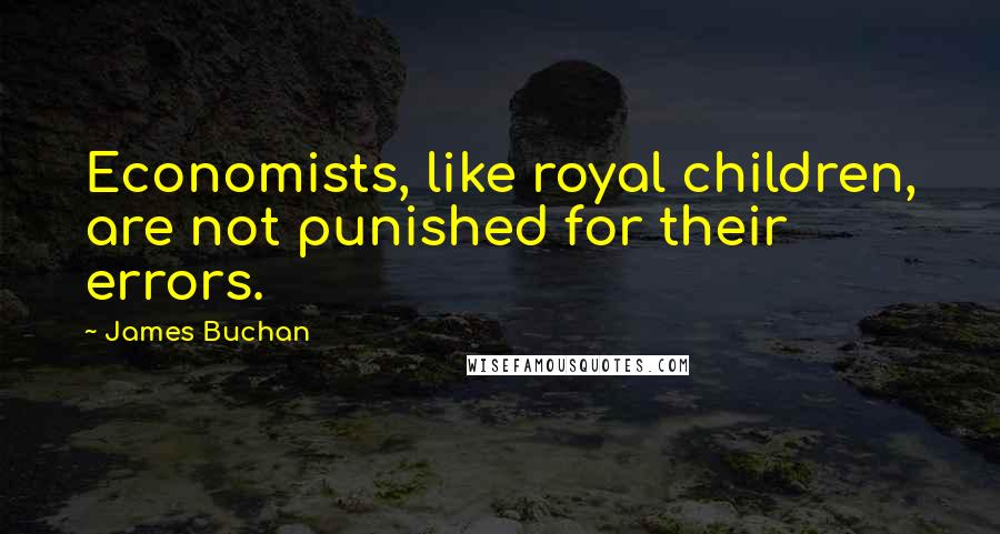 James Buchan Quotes: Economists, like royal children, are not punished for their errors.
