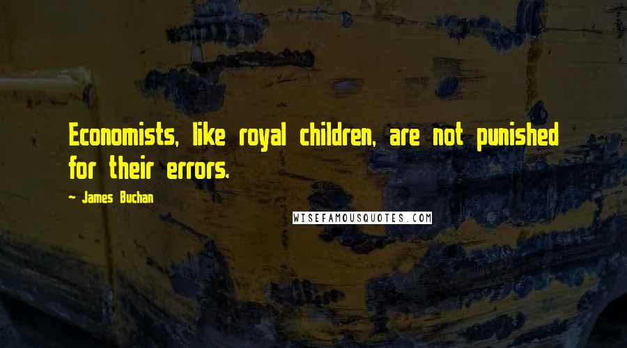 James Buchan Quotes: Economists, like royal children, are not punished for their errors.