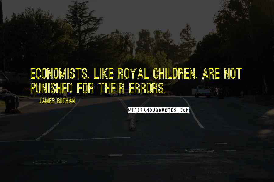 James Buchan Quotes: Economists, like royal children, are not punished for their errors.