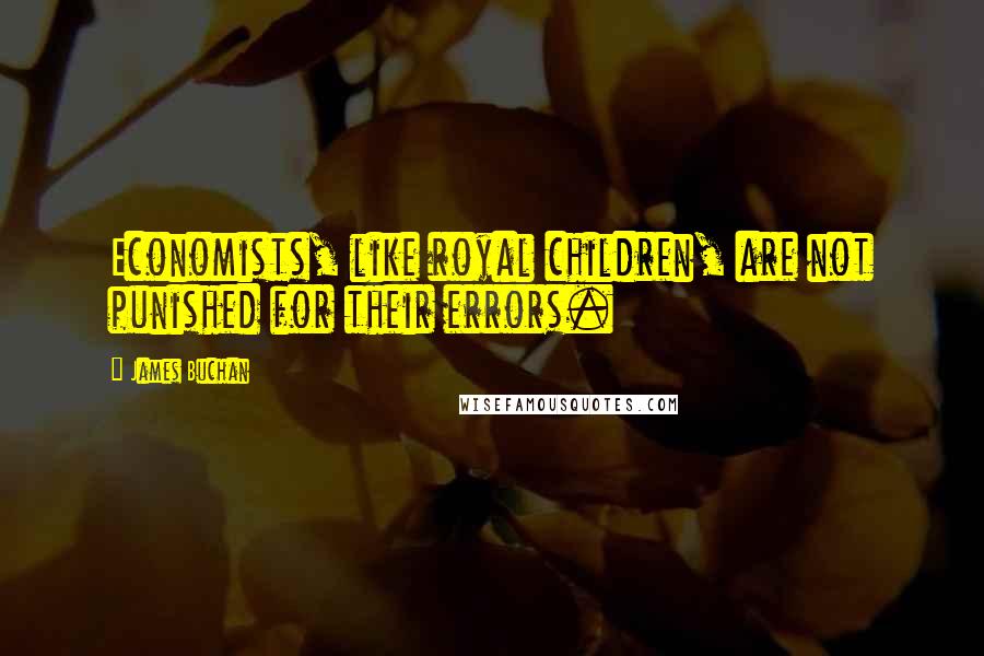 James Buchan Quotes: Economists, like royal children, are not punished for their errors.