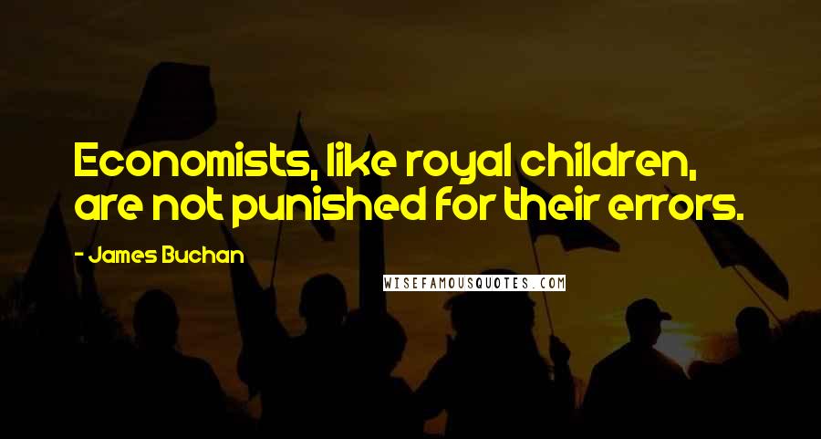 James Buchan Quotes: Economists, like royal children, are not punished for their errors.