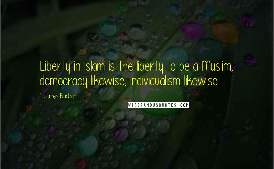 James Buchan Quotes: Liberty in Islam is the liberty to be a Muslim, democracy likewise, individualism likewise.