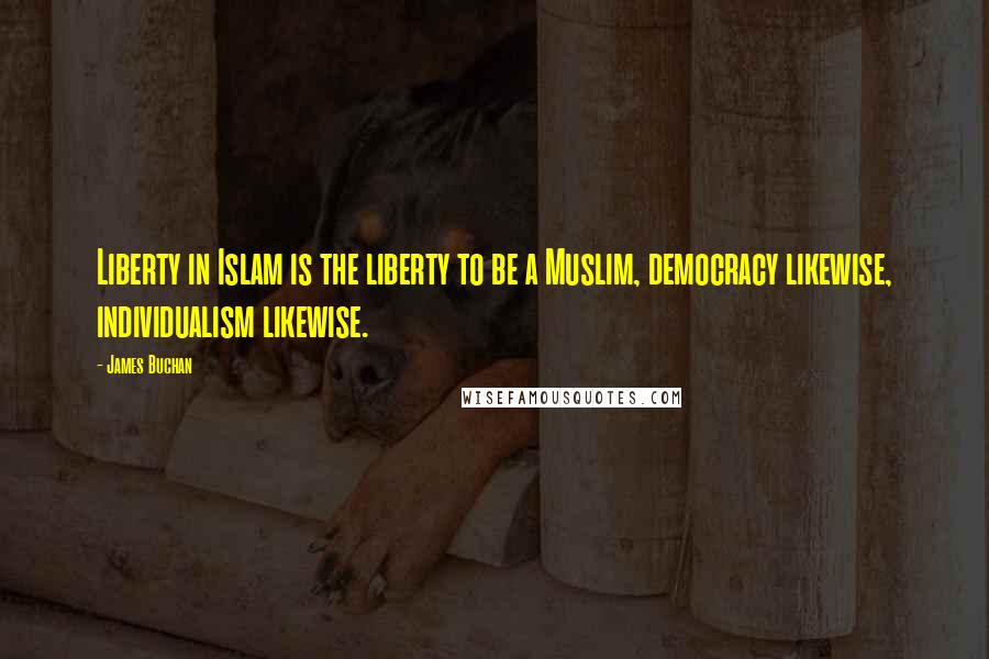 James Buchan Quotes: Liberty in Islam is the liberty to be a Muslim, democracy likewise, individualism likewise.
