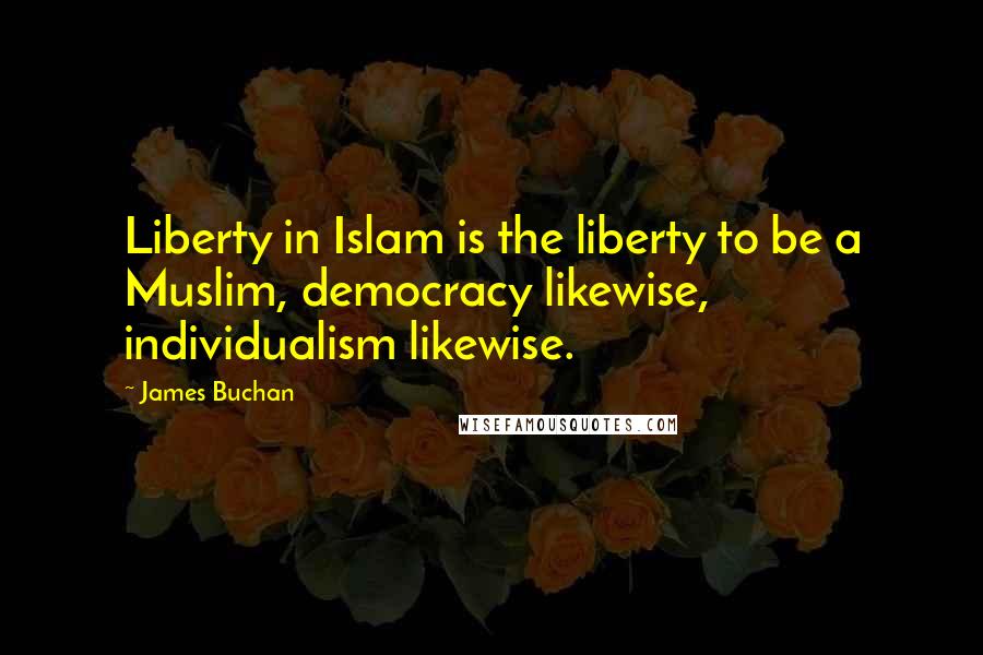 James Buchan Quotes: Liberty in Islam is the liberty to be a Muslim, democracy likewise, individualism likewise.