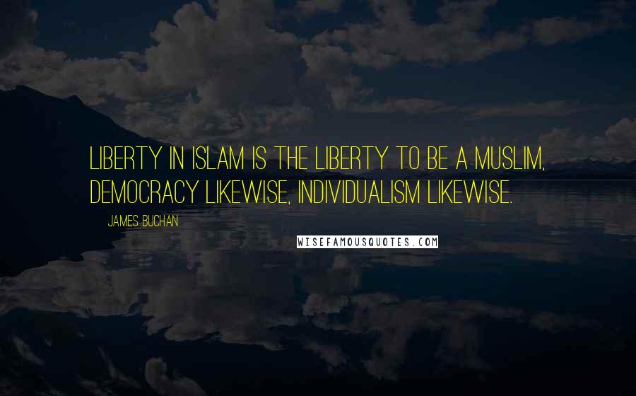 James Buchan Quotes: Liberty in Islam is the liberty to be a Muslim, democracy likewise, individualism likewise.
