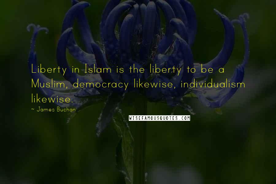 James Buchan Quotes: Liberty in Islam is the liberty to be a Muslim, democracy likewise, individualism likewise.