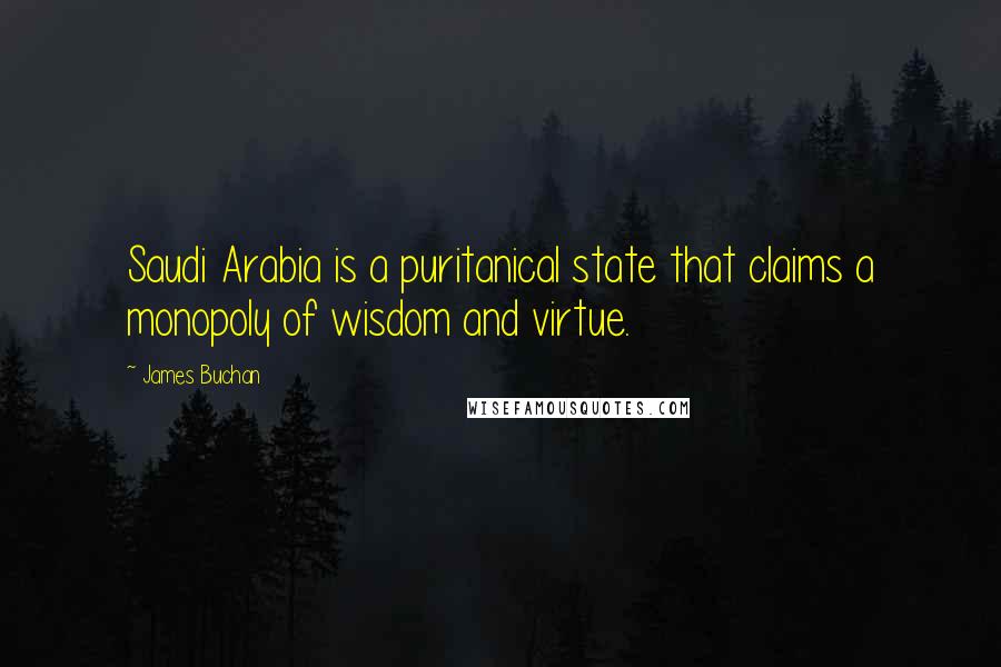 James Buchan Quotes: Saudi Arabia is a puritanical state that claims a monopoly of wisdom and virtue.