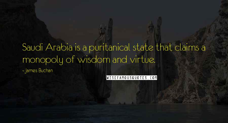 James Buchan Quotes: Saudi Arabia is a puritanical state that claims a monopoly of wisdom and virtue.