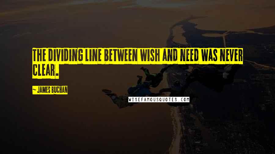 James Buchan Quotes: The dividing line between wish and need was never clear.