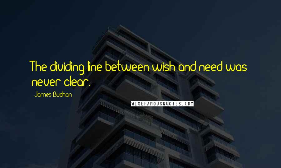 James Buchan Quotes: The dividing line between wish and need was never clear.