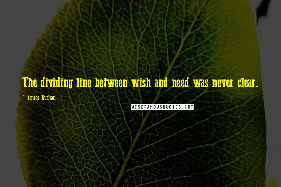 James Buchan Quotes: The dividing line between wish and need was never clear.