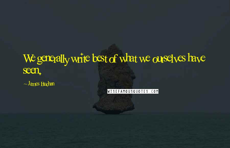 James Buchan Quotes: We generally write best of what we ourselves have seen.