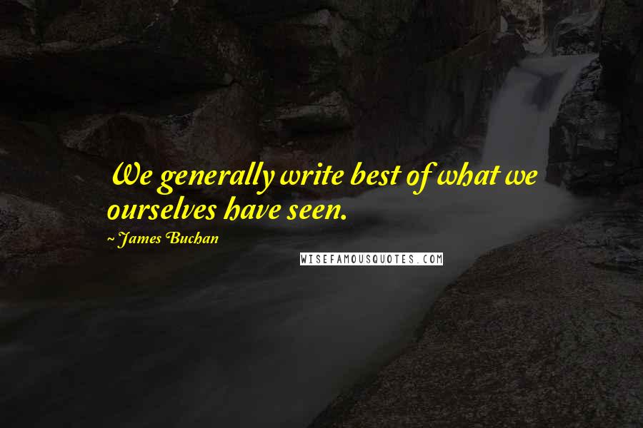 James Buchan Quotes: We generally write best of what we ourselves have seen.