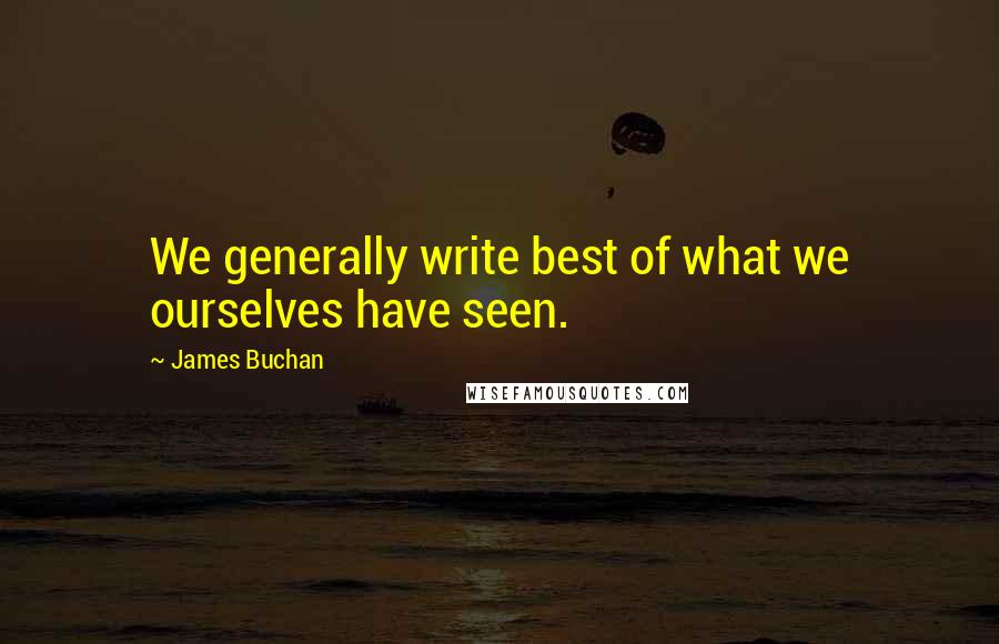 James Buchan Quotes: We generally write best of what we ourselves have seen.