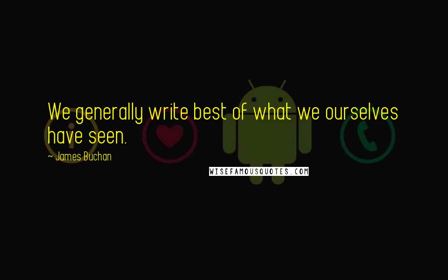 James Buchan Quotes: We generally write best of what we ourselves have seen.