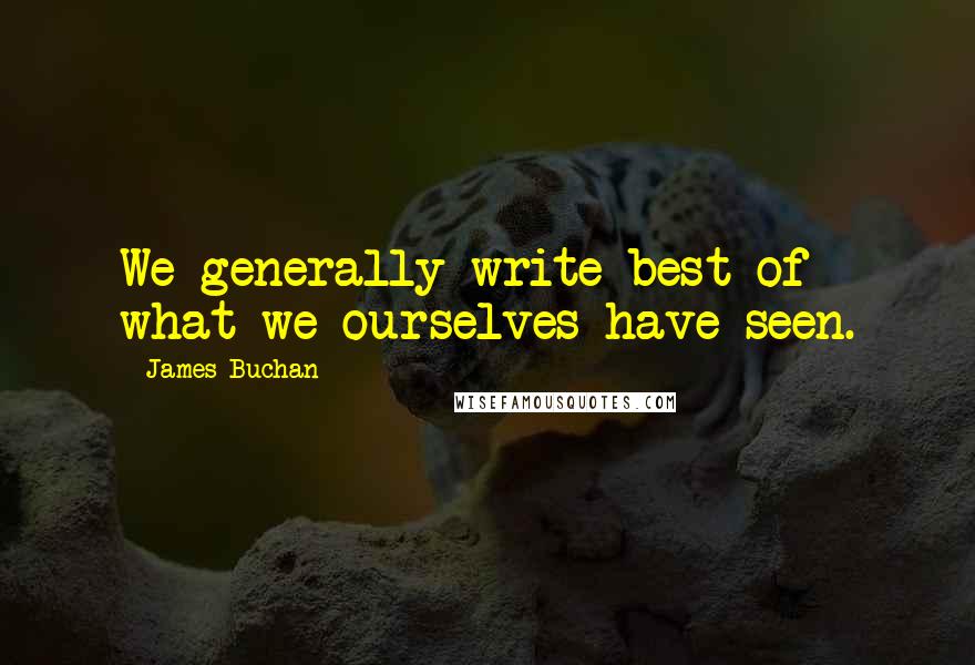 James Buchan Quotes: We generally write best of what we ourselves have seen.