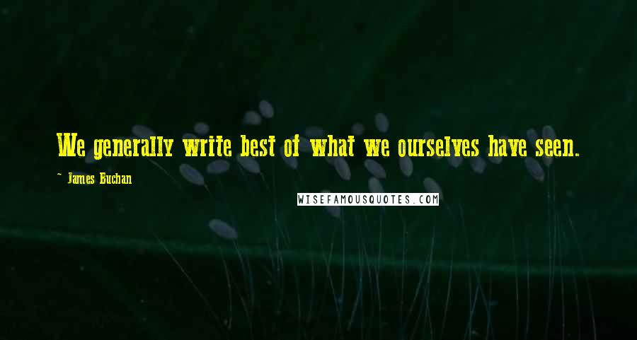 James Buchan Quotes: We generally write best of what we ourselves have seen.