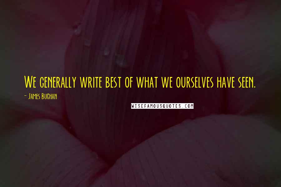 James Buchan Quotes: We generally write best of what we ourselves have seen.