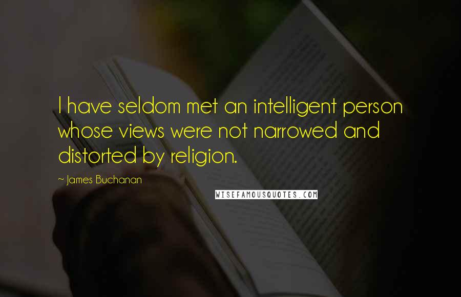 James Buchanan Quotes: I have seldom met an intelligent person whose views were not narrowed and distorted by religion.
