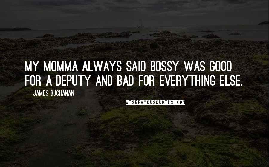 James Buchanan Quotes: My momma always said bossy was good for a deputy and bad for everything else.