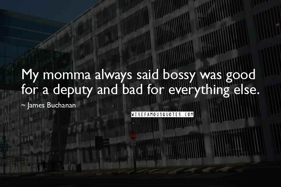 James Buchanan Quotes: My momma always said bossy was good for a deputy and bad for everything else.