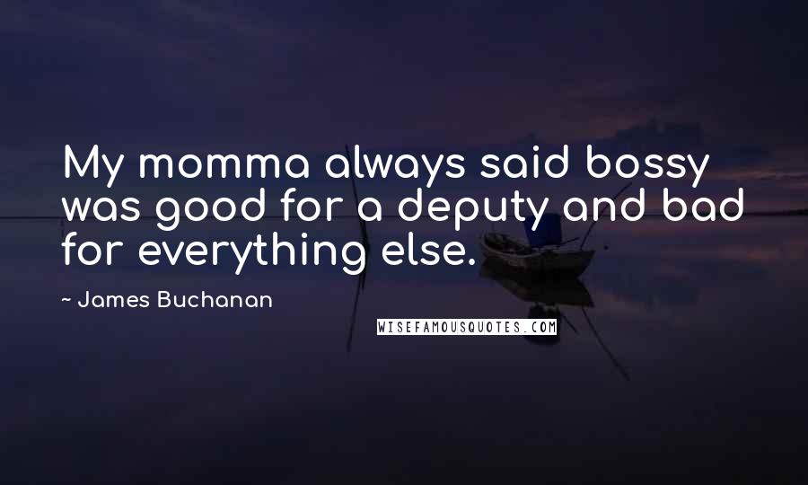 James Buchanan Quotes: My momma always said bossy was good for a deputy and bad for everything else.