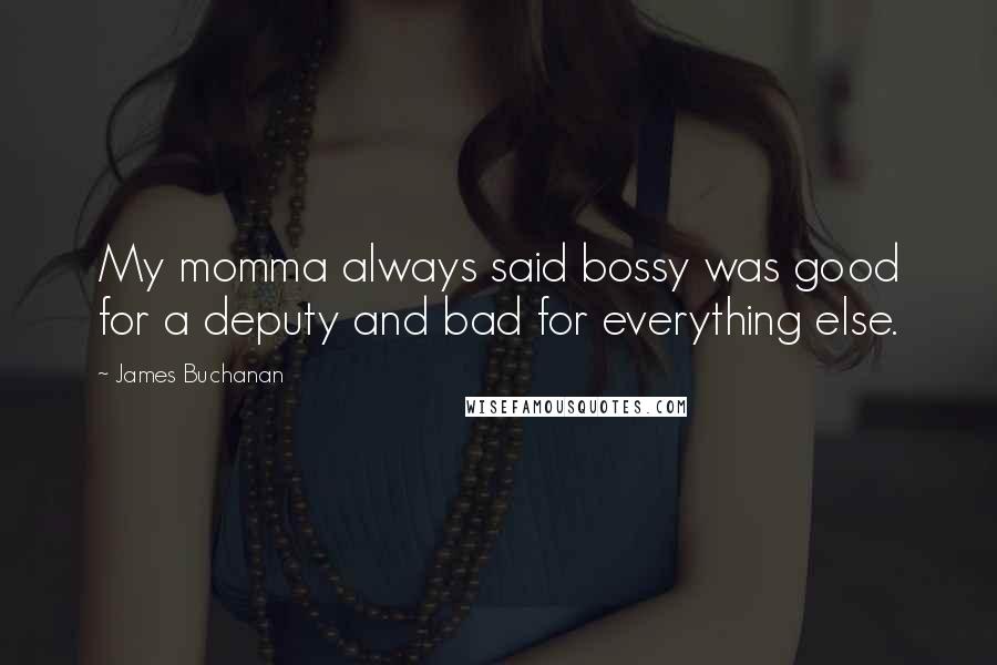 James Buchanan Quotes: My momma always said bossy was good for a deputy and bad for everything else.