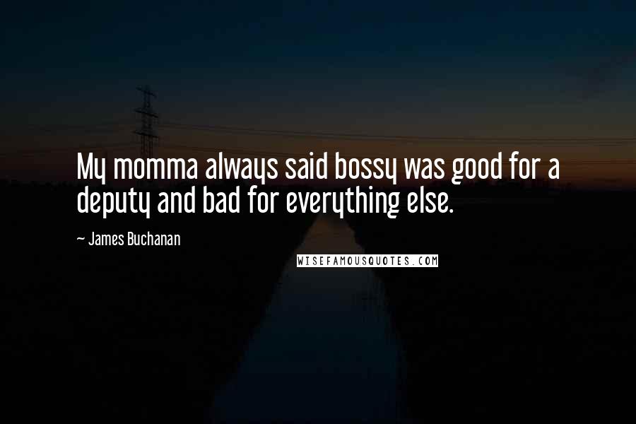 James Buchanan Quotes: My momma always said bossy was good for a deputy and bad for everything else.