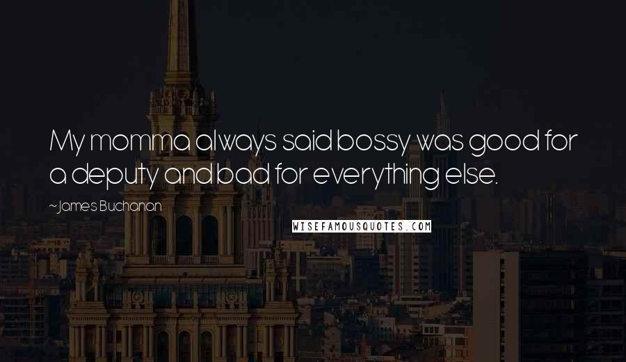 James Buchanan Quotes: My momma always said bossy was good for a deputy and bad for everything else.