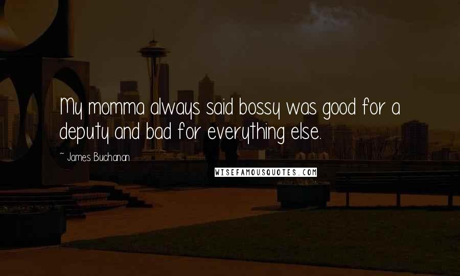 James Buchanan Quotes: My momma always said bossy was good for a deputy and bad for everything else.