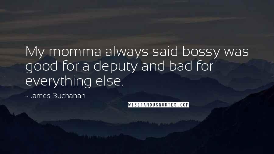 James Buchanan Quotes: My momma always said bossy was good for a deputy and bad for everything else.