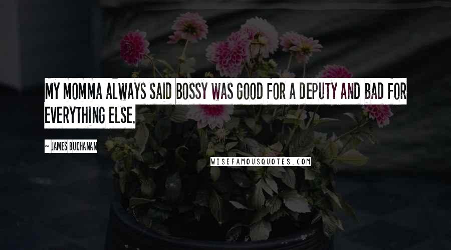 James Buchanan Quotes: My momma always said bossy was good for a deputy and bad for everything else.
