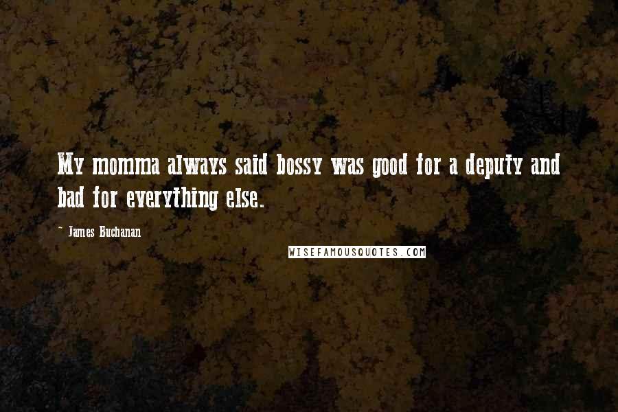 James Buchanan Quotes: My momma always said bossy was good for a deputy and bad for everything else.